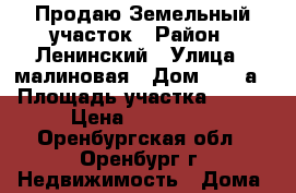 Продаю Земельный участок › Район ­ Ленинский › Улица ­ малиновая › Дом ­ 114а › Площадь участка ­ 800 › Цена ­ 550 000 - Оренбургская обл., Оренбург г. Недвижимость » Дома, коттеджи, дачи продажа   